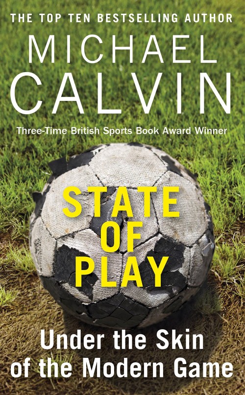 State of Play - Under the skin of the modern game by Michael Calvin